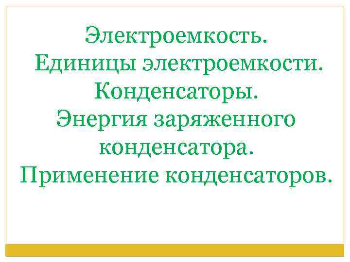 Электроемкость. Единицы электроемкости. Конденсаторы. Энергия заряженного конденсатора. Применение конденсаторов. 