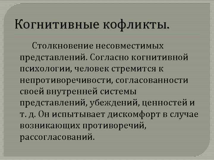 Когнитивные кофликты. Столкновение несовместимых представлений. Согласно когнитивной психологии, человек стремится к непротиворечивости, согласованности своей