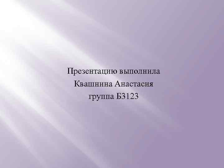 Презентацию выполнила Квашнина Анастасия группа Б 3123 