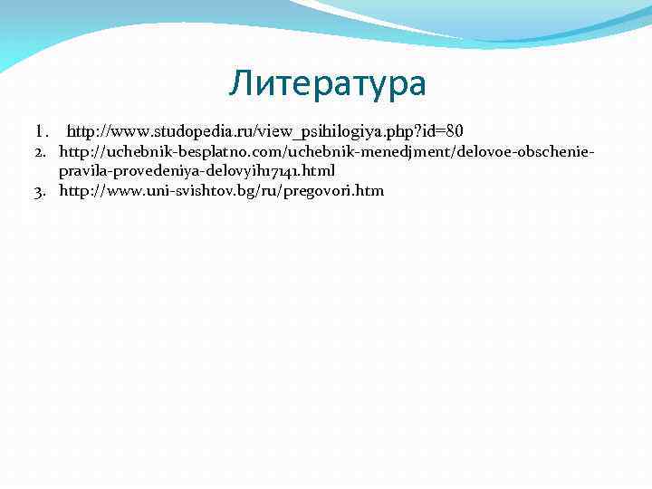 Литература 1. http: //www. studopedia. ru/view_psihilogiya. php? id=80 2. http: //uchebnik-besplatno. com/uchebnik-menedjment/delovoe-obscheniepravila-provedeniya-delovyih 17141. html