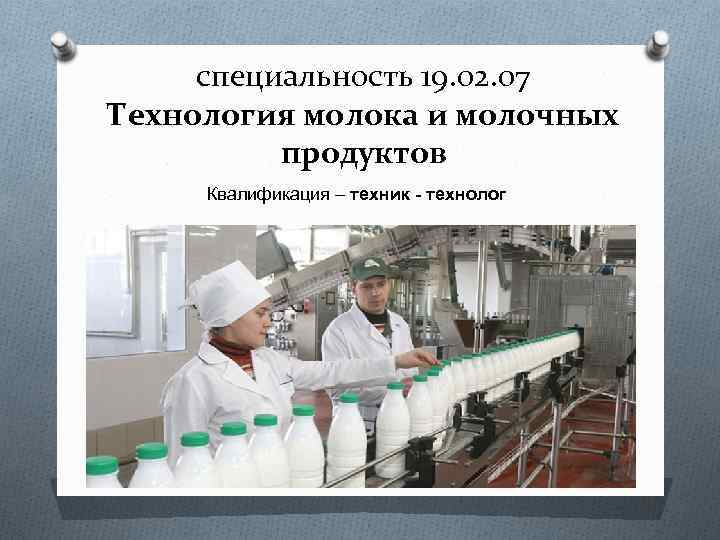 специальность 19. 02. 07 Технология молока и молочных продуктов Квалификация – техник - технолог