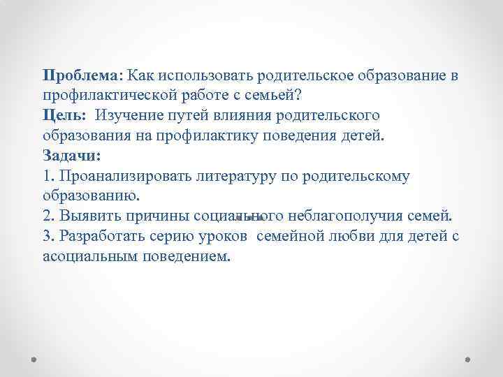 Проблема: Как использовать родительское образование в профилактической работе с семьей? Цель: Изучение путей влияния