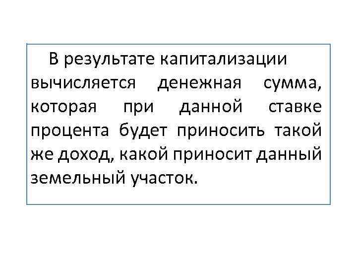 В результате капитализации вычисляется денежная сумма, которая при данной ставке процента будет приносить такой