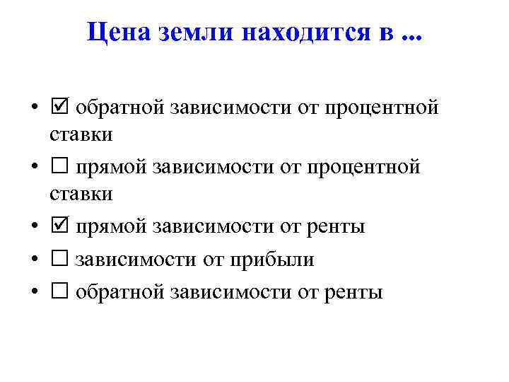 Цена земли находится в. . . • обратной зависимости от процентной ставки • прямой