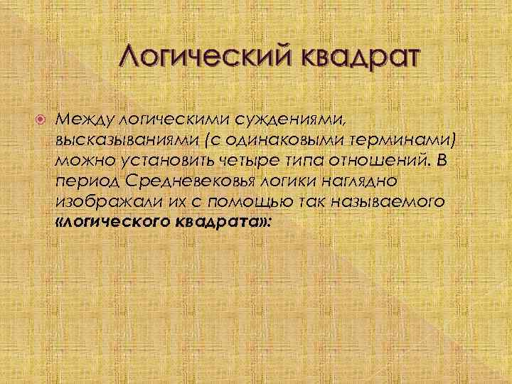 Логический квадрат Между логическими суждениями, высказываниями (с одинаковыми терминами) можно установить четыре типа отношений.