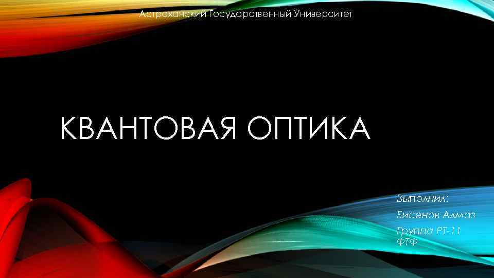 Астраханский Государственный Университет КВАНТОВАЯ ОПТИКА Выполнил: Бисенов Алмаз Группа РТ-11 ФТФ 