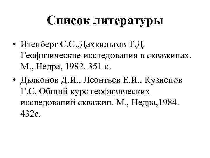 Список литературы • Итенберг С. С. , Дахкильгов Т. Д. Геофизические исследования в скважинах.