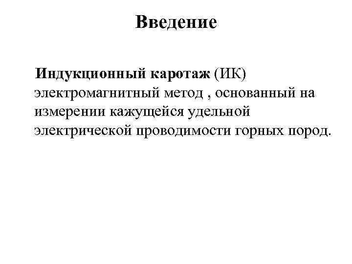 Введение Индукционный каротаж (ИК) электромагнитный метод , основанный на измерении кажущейся удельной электрической проводимости