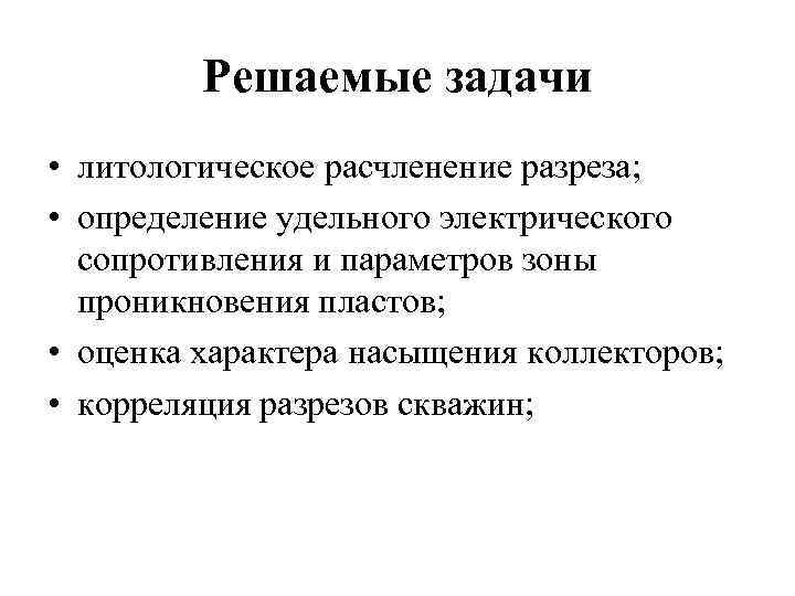 Решаемые задачи • литологическое расчленение разреза; • определение удельного электрического сопротивления и параметров зоны