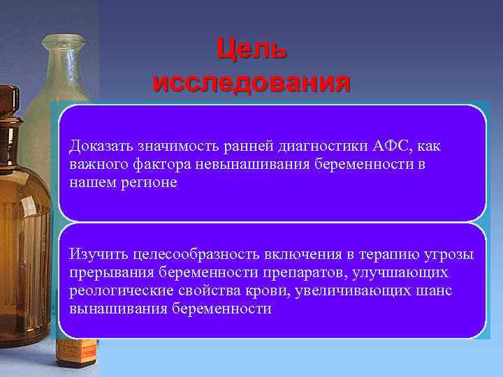 Цель исследования Доказать значимость ранней диагностики АФС, как важного фактора невынашивания беременности в нашем