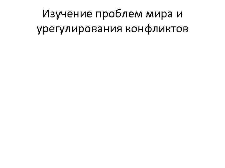 Изучение проблем мира и урегулирования конфликтов 