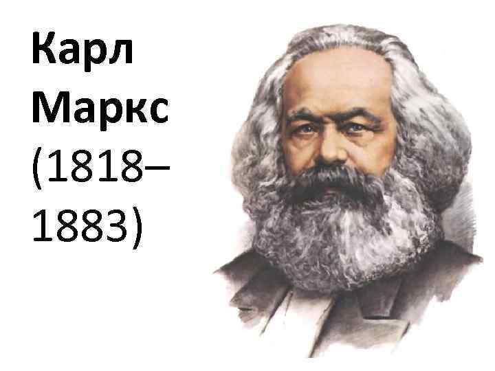 Карл Маркс (1818– 1883) 