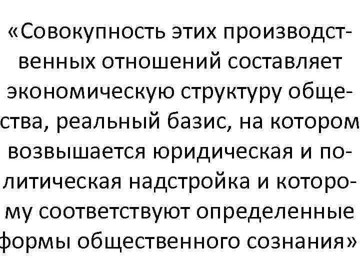  «Совокупность этих производственных отношений составляет экономическую структуру общества, реальный базис, на котором возвышается