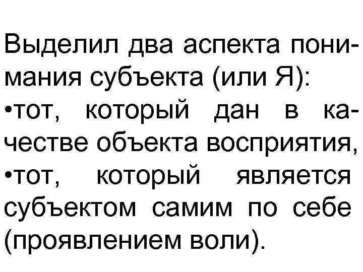 Выделил два аспекта понимания субъекта (или Я): • тот, который дан в качестве объекта