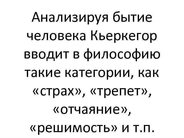 Анализируя бытие человека Кьеркегор вводит в философию такие категории, как «страх» , «трепет» ,