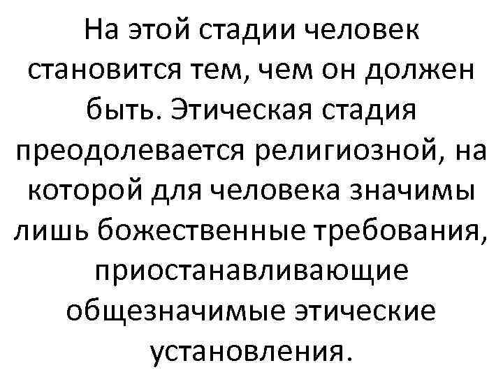 На этой стадии человек становится тем, чем он должен быть. Этическая стадия преодолевается религиозной,