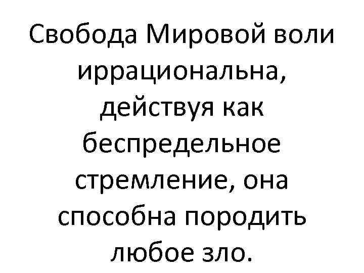 Свобода Мировой воли иррациональна, действуя как беспредельное стремление, она способна породить любое зло. 