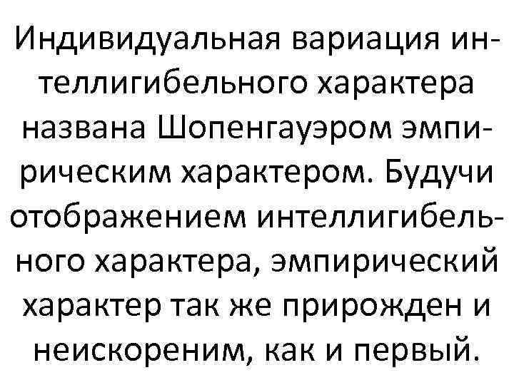 Индивидуальная вариация интеллигибельного характера названа Шопенгауэром эмпирическим характером. Будучи отображением интеллигибельного характера, эмпирический характер