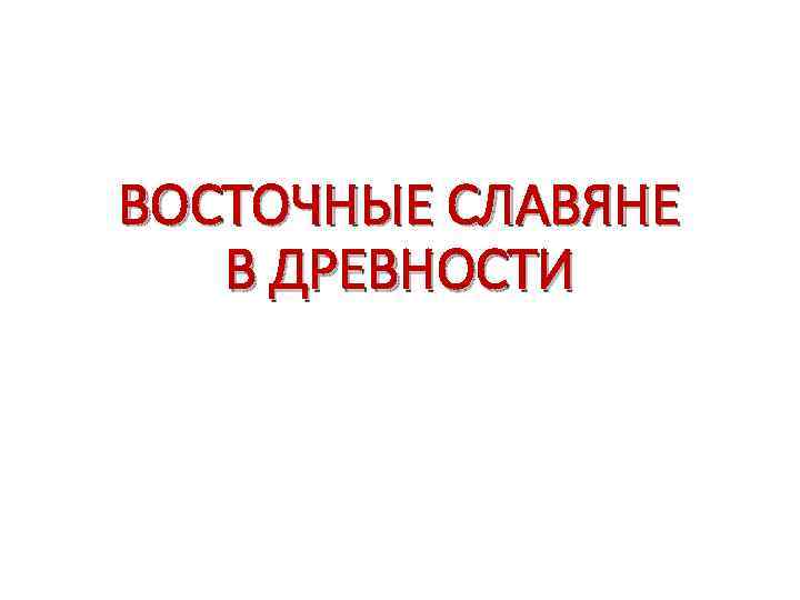 ВОСТОЧНЫЕ СЛАВЯНЕ В ДРЕВНОСТИ 