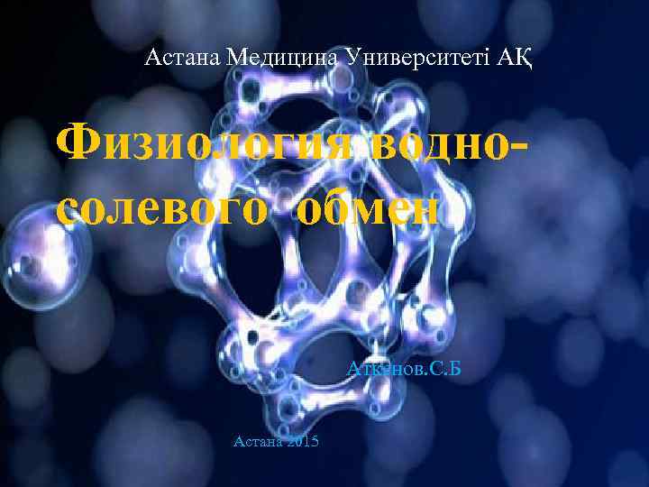 Астана Медицина Университеті АҚ Физиология водносолевого обмен Аткенов. С. Б Астана 2015 