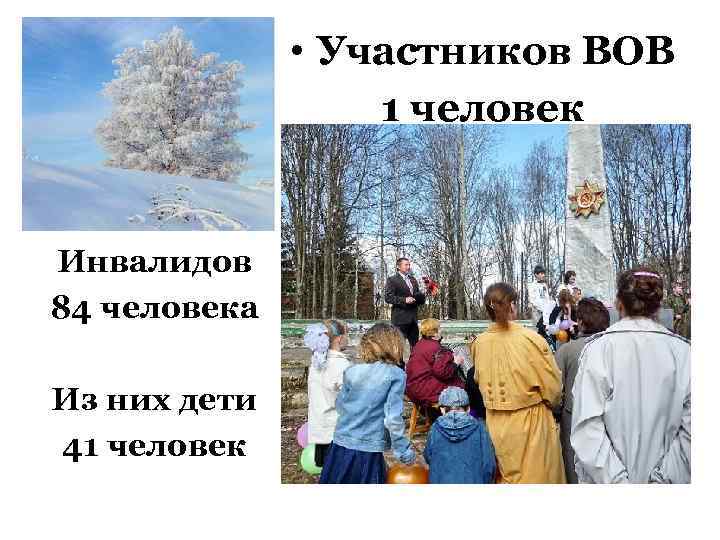 • Участников ВОВ 1 человек Инвалидов 84 человека Из них дети 41 человек