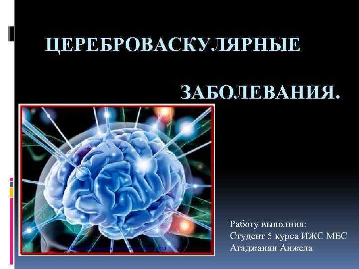 ЦЕРЕБРОВАСКУЛЯРНЫЕ ЗАБОЛЕВАНИЯ. Работу выполнил: Студент 5 курса ИЖС МБС Агаджанян Анжела 