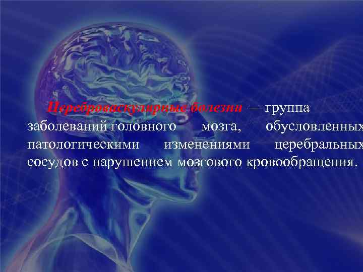 Цереброваскулярные болезни — группа заболеваний головного мозга, обусловленных патологическими изменениями церебральных сосудов с нарушением