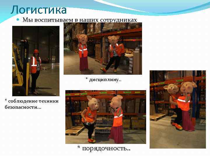 Логистика Мы воспитываем в наших сотрудниках * дисциплину. . * соблюдение техники безопасности… *