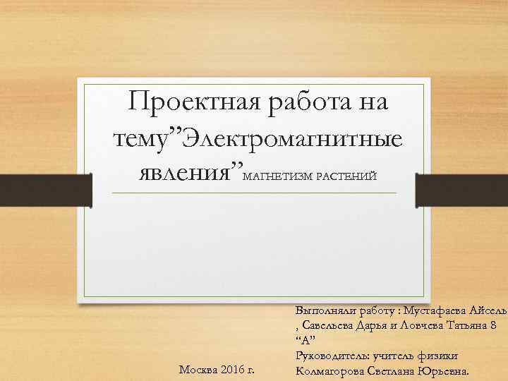 Проектная работа на тему”Электромагнитные явления” МАГНЕТИЗМ РАСТЕНИЙ Москва 2016 г. Выполняли работу : Мустафаева