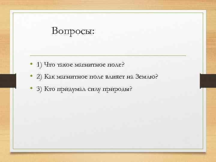 Вопросы: • 1) Что такое магнитное поле? • 2) Как магнитное поле влияет на