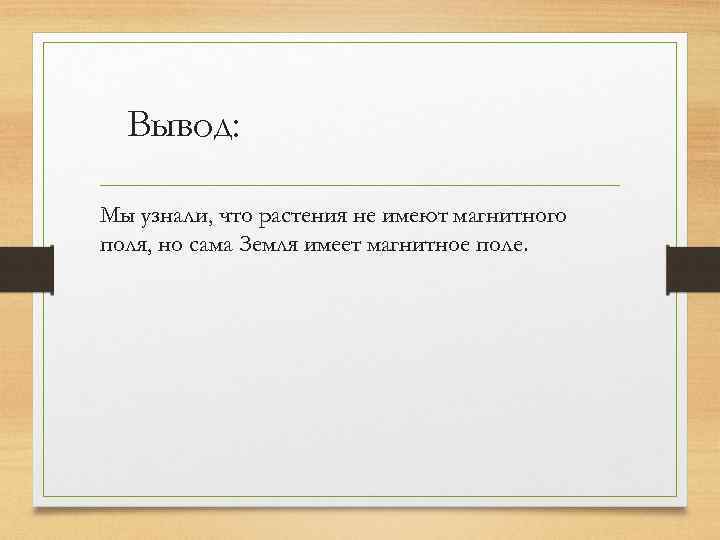 Вывод: Мы узнали, что растения не имеют магнитного поля, но сама Земля имеет магнитное
