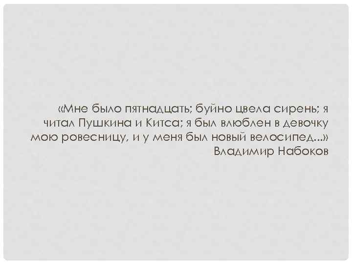  «Мне было пятнадцать; буйно цвела сирень; я читал Пушкина и Китса; я был