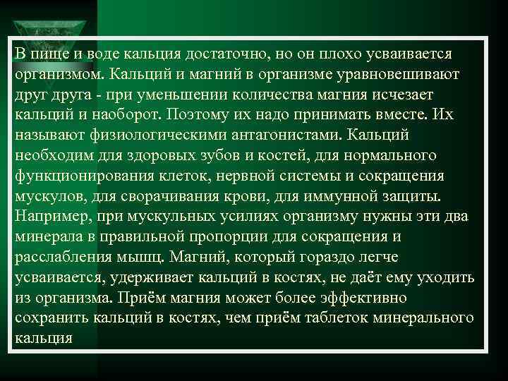 В пище и воде кальция достаточно, но он плохо усваивается организмом. Кальций и магний