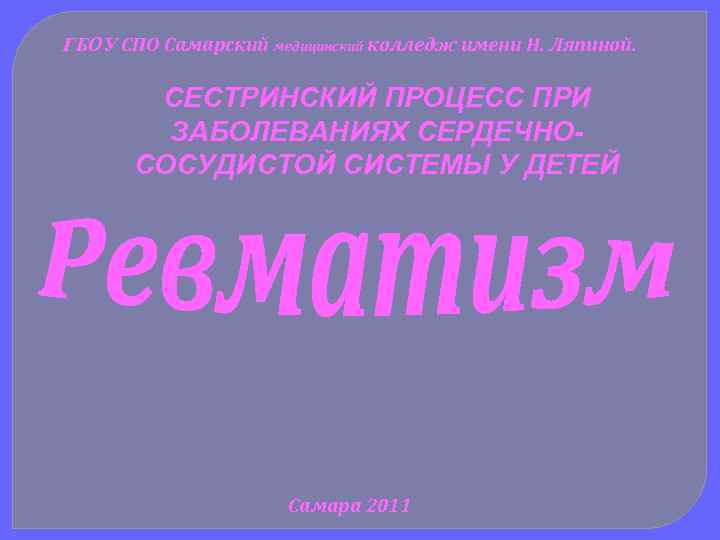 ГБОУ СПО Самарский медицинский колледж имени Н. Ляпиной. СЕСТРИНСКИЙ ПРОЦЕСС ПРИ ЗАБОЛЕВАНИЯХ СЕРДЕЧНОСОСУДИСТОЙ СИСТЕМЫ