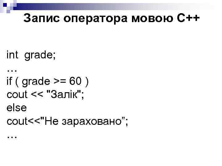 Запис оператора мовою С++ int grade; … if ( grade >= 60 ) cout