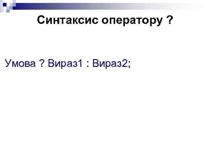 Синтаксис оператору ? Умова ? Вираз 1 : Вираз 2; 