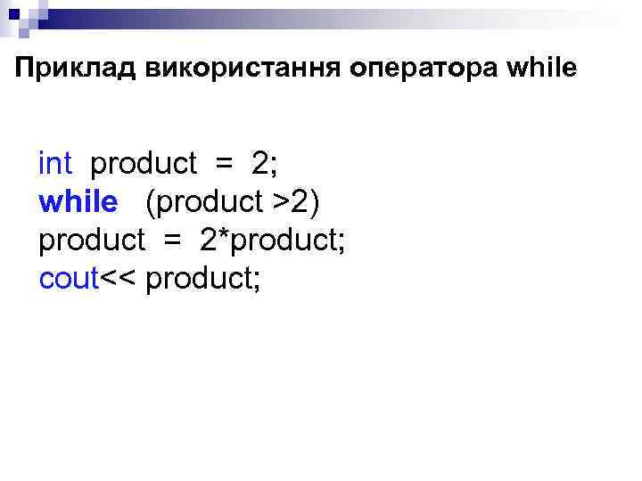 Приклад використання оператора while int product = 2; while (product >2) product = 2*product;