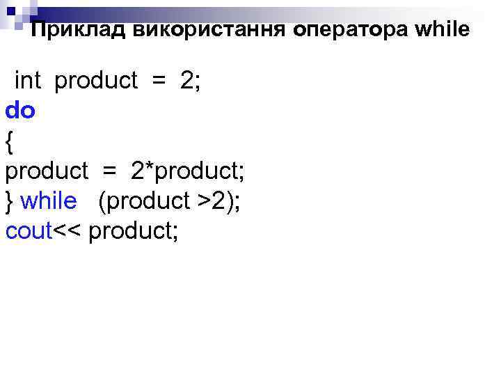 Приклад використання оператора while int product = 2; do { product = 2*product; }