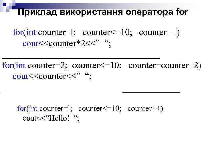 Приклад використання оператора for(int counter=l; counter<=10; counter++) cout<<counter*2<<” “; ________________ for(int counter=2; counter<=10; counter=counter+2)