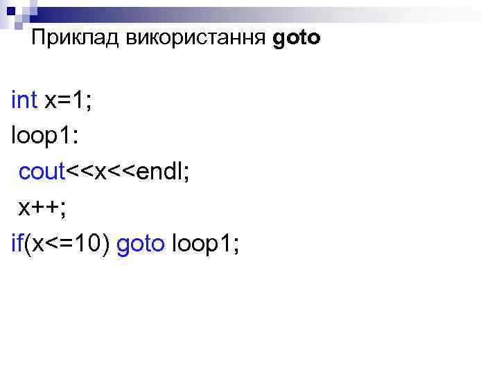 Приклад використання goto int x=1; loop 1: cout<<x<<endl; x++; if(x<=10) goto loop 1; 