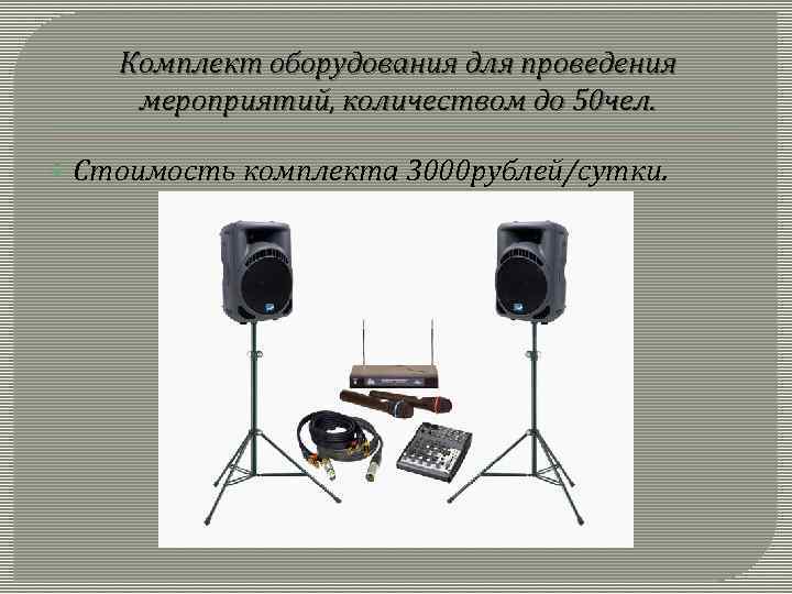 Комплект оборудования для проведения мероприятий, количеством до 50 чел. Стоимость комплекта 3000 рублей/сутки. 