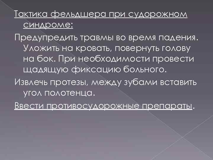 Тактика фельдшера при судорожном синдроме: Предупредить травмы во время падения. Уложить на кровать, повернуть