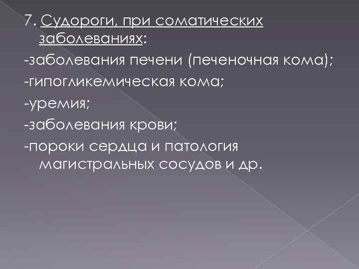 7. Судороги, при соматических заболеваниях: -заболевания печени (печеночная кома); -гипогликемическая кома; -уремия; -заболевания крови;