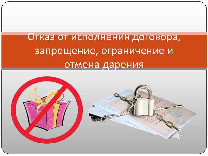 Отказ от исполнения договора, запрещение, ограничение и отмена дарения 