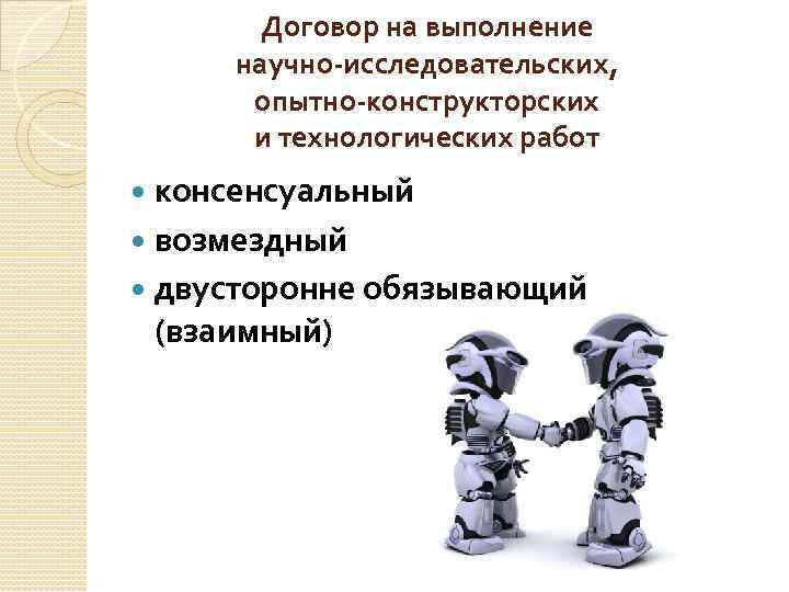 Договор на выполнение научно-исследовательских, опытно-конструкторских и технологических работ консенсуальный возмездный двусторонне обязывающий (взаимный) 