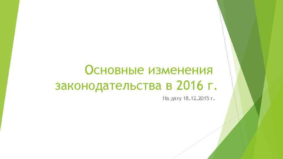 Основные изменения законодательства в 2016 г. На дату 18. 12. 2015 г. 