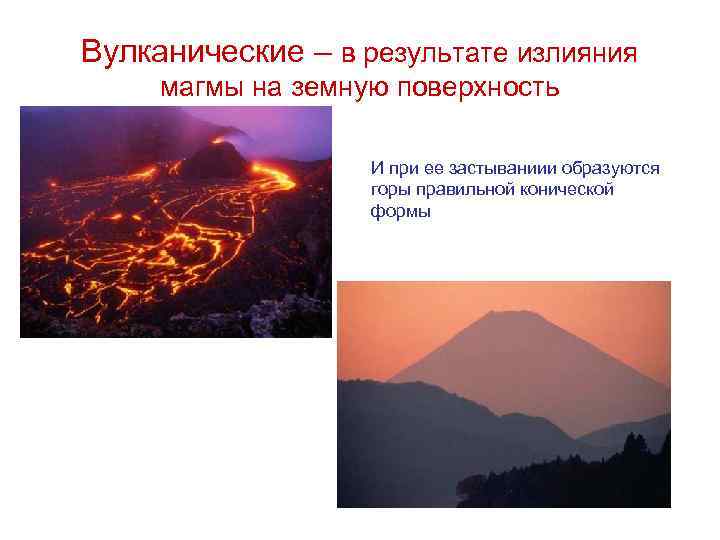 Вулканические – в результате излияния магмы на земную поверхность И при ее застываниии образуются