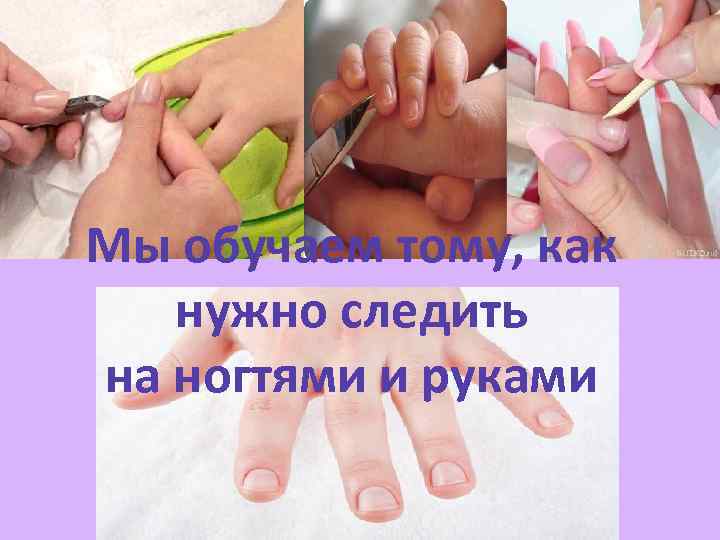 Мы обучаем тому, как нужно следить на ногтями и руками 