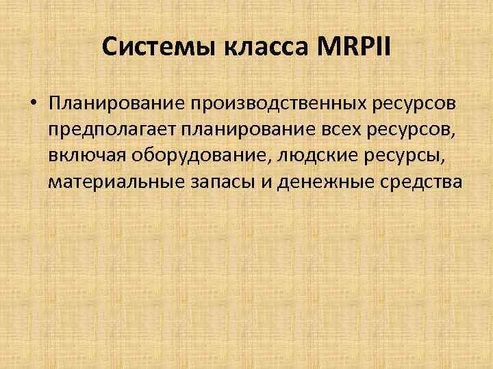 Системы класса MRPII • Планирование производственных ресурсов предполагает планирование всех ресурсов, включая оборудование, людские