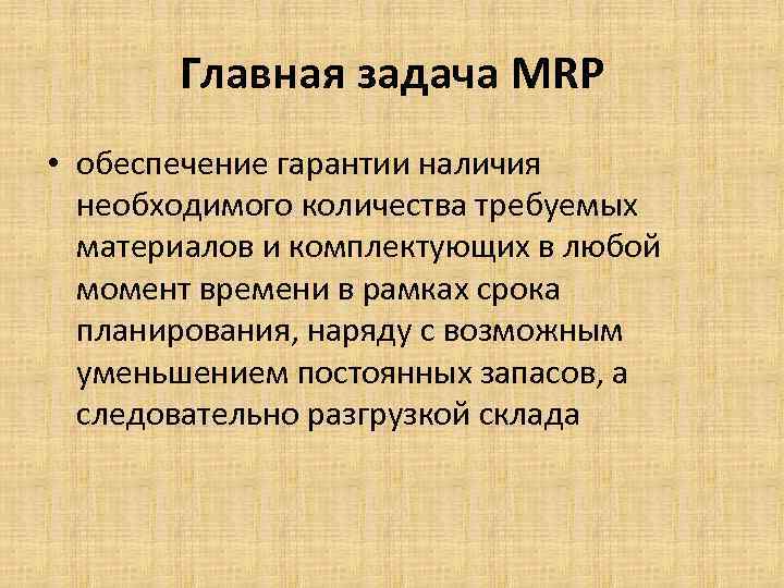 Главная задача MRP • обеспечение гарантии наличия необходимого количества требуемых материалов и комплектующих в